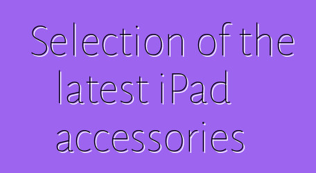 Selection of the latest iPad accessories