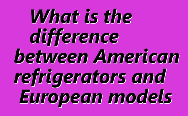 What is the difference between American refrigerators and European models