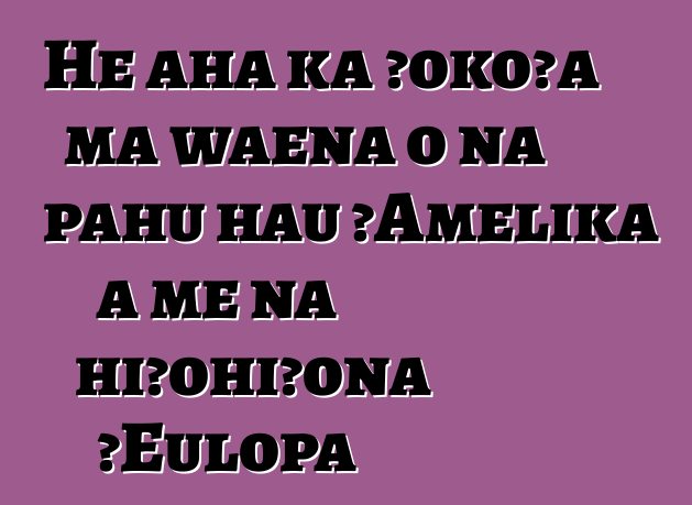 He aha ka ʻokoʻa ma waena o nā pahu hau ʻAmelika a me nā hiʻohiʻona ʻEulopa
