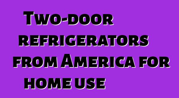 Two-door refrigerators from America for home use