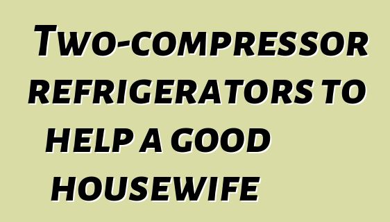 Two-compressor refrigerators to help a good housewife