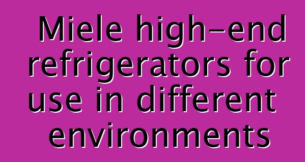 Miele high-end refrigerators for use in different environments