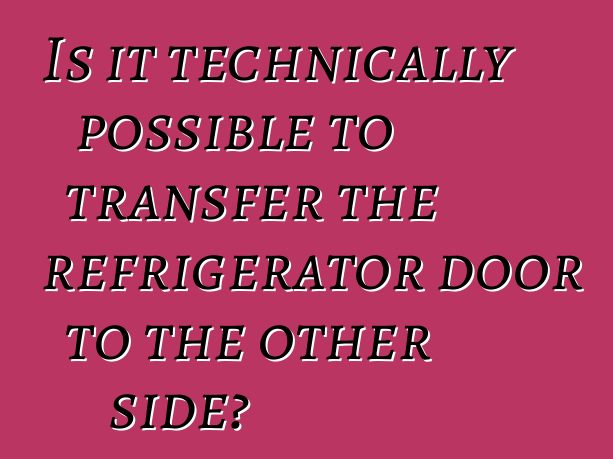 Is it technically possible to transfer the refrigerator door to the other side?