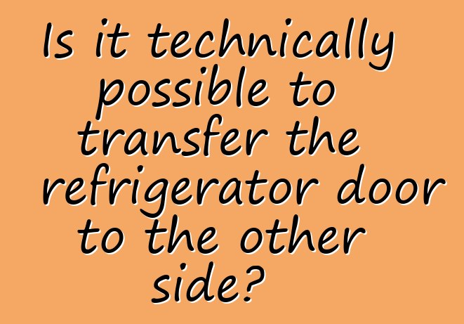 Is it technically possible to transfer the refrigerator door to the other side?