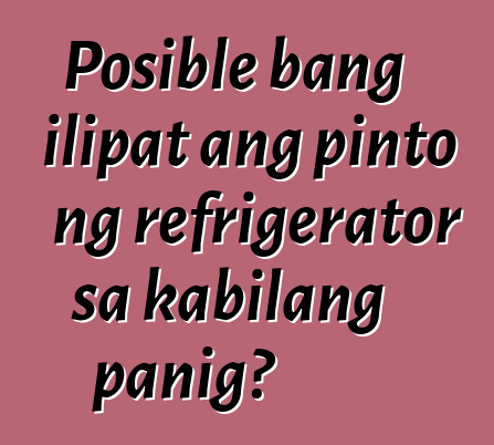 Posible bang ilipat ang pinto ng refrigerator sa kabilang panig?