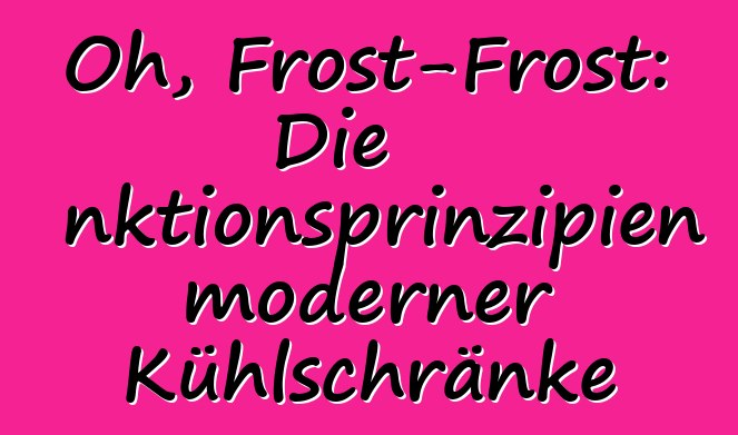 Oh, Frost-Frost: Die Funktionsprinzipien moderner Kühlschränke