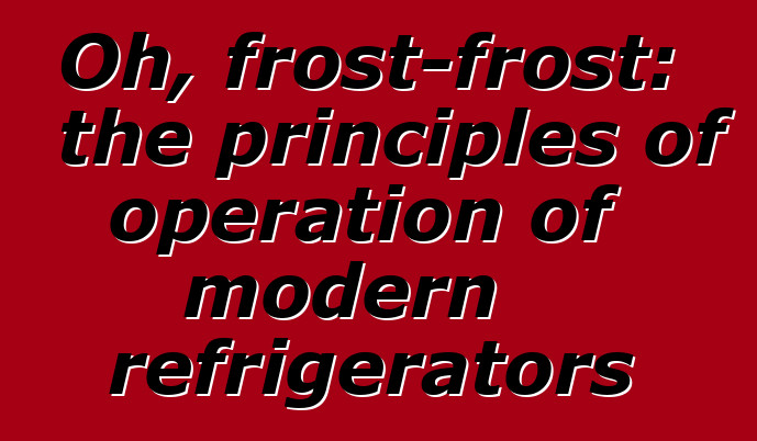 Oh, frost-frost: the principles of operation of modern refrigerators