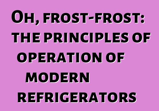 Oh, frost-frost: the principles of operation of modern refrigerators