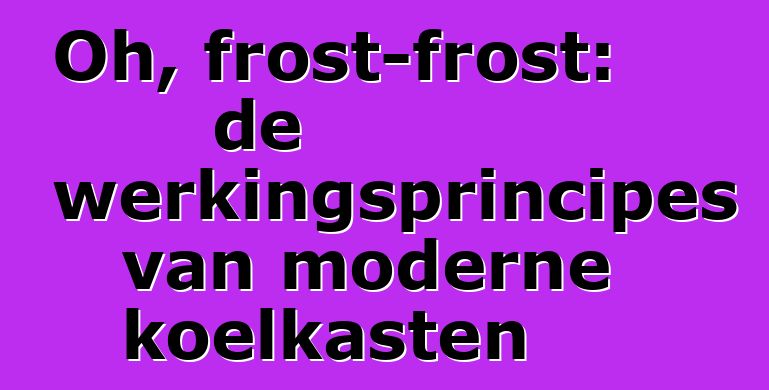 Oh, frost-frost: de werkingsprincipes van moderne koelkasten