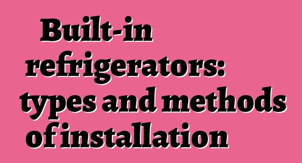 Built-in refrigerators: types and methods of installation