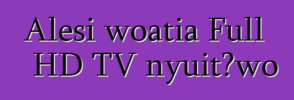 Alesi woatia Full HD TV nyuitɔwo