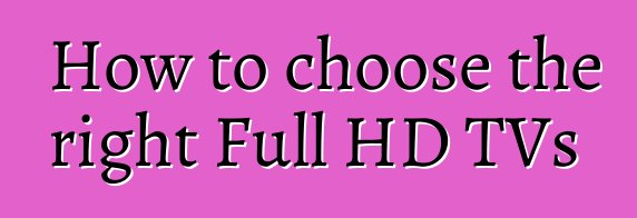 How to choose the right Full HD TVs