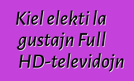 Kiel elekti la ĝustajn Full HD-televidojn