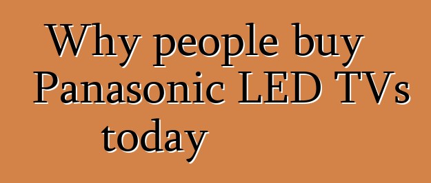 Why people buy Panasonic LED TVs today