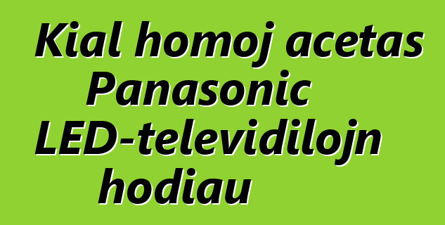 Kial homoj aĉetas Panasonic LED-televidilojn hodiaŭ