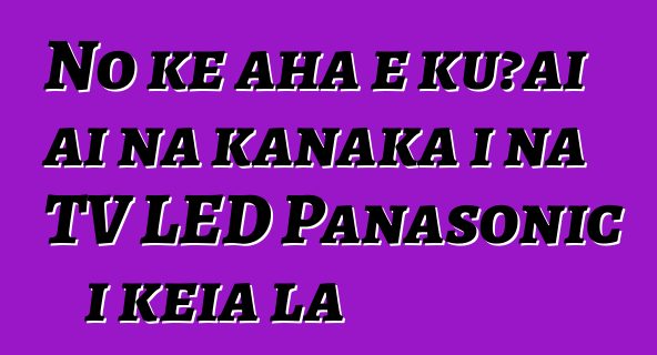 No ke aha e kūʻai ai nā kānaka i nā TV LED Panasonic i kēia lā