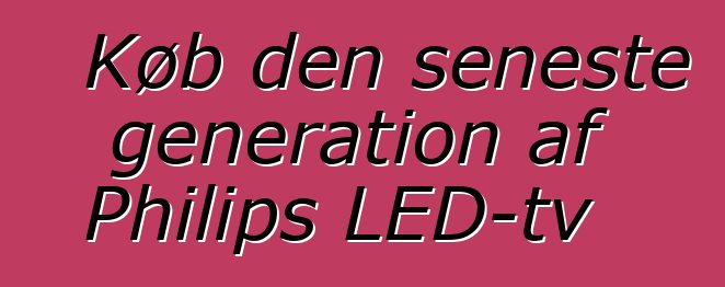Køb den seneste generation af Philips LED-tv