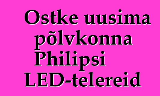 Ostke uusima põlvkonna Philipsi LED-telereid